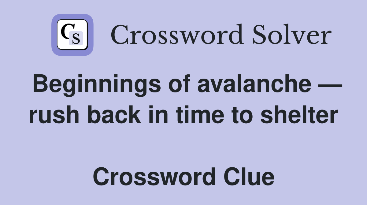 Beginnings of avalanche — rush back in time to shelter  Crossword Clue