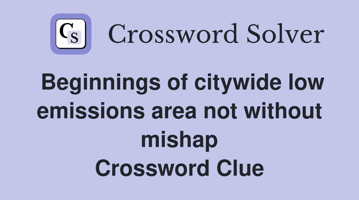 Beginnings of citywide low emissions area not without mishap Crossword Clue
