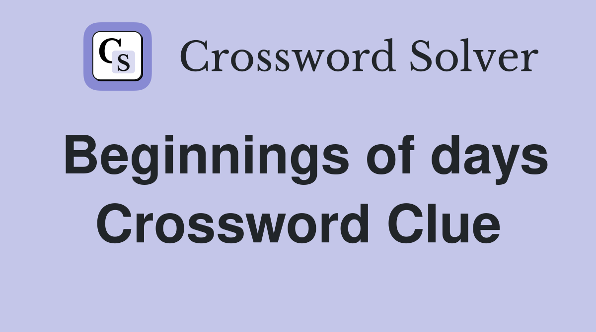 Beginnings of days Crossword Clue