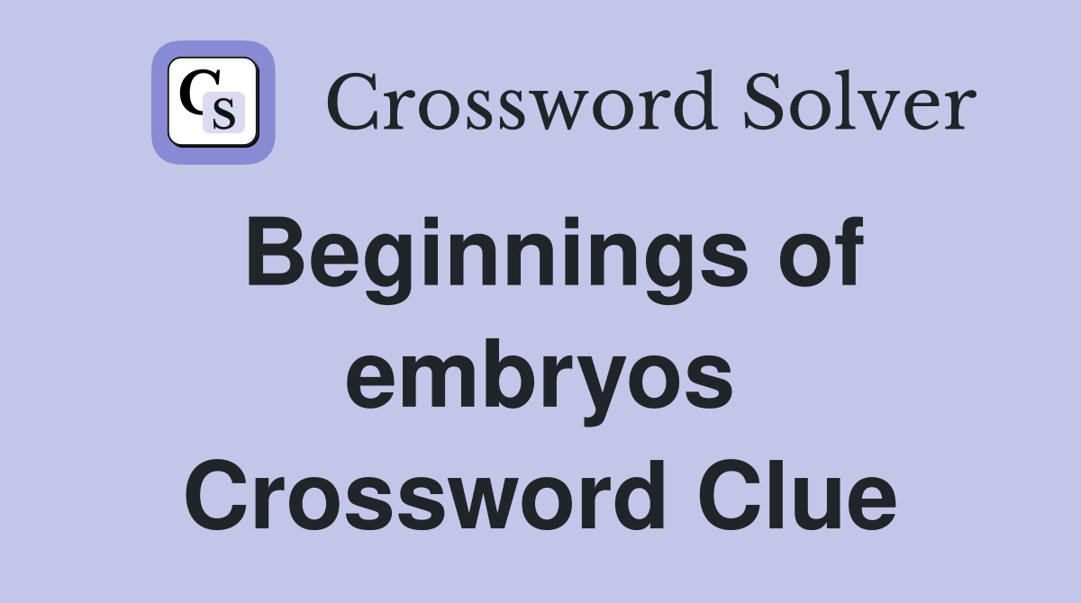 Beginnings of embryos Crossword Clue