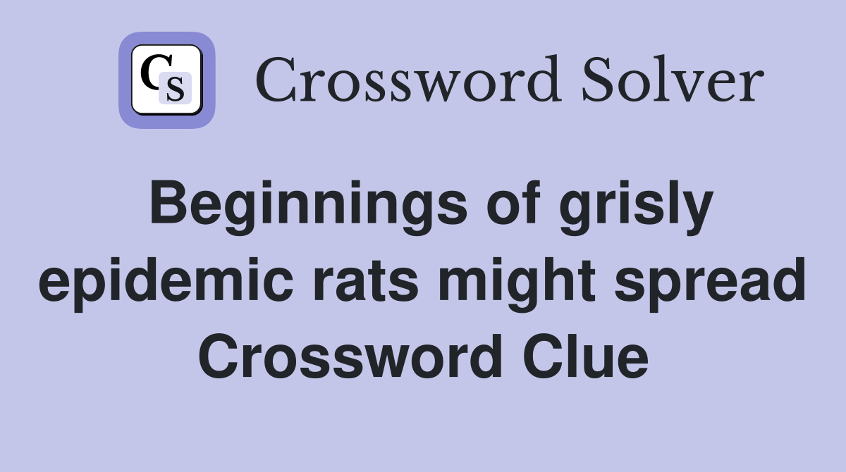 Beginnings of grisly epidemic rats might spread Crossword Clue