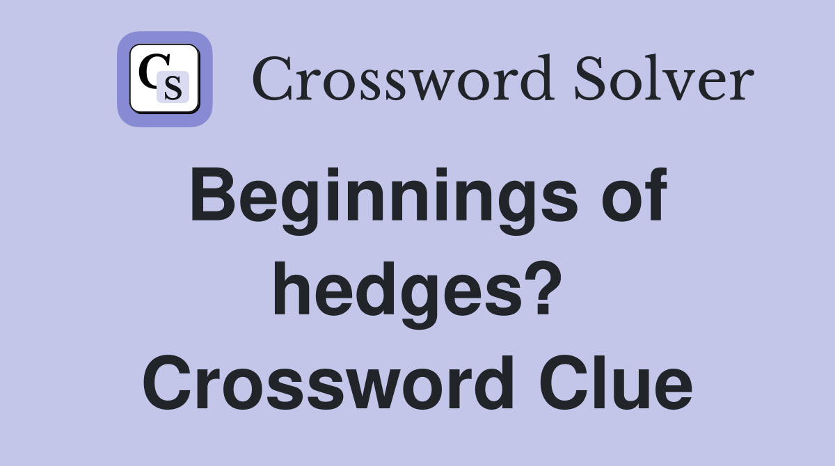 Beginnings of hedges? Crossword Clue