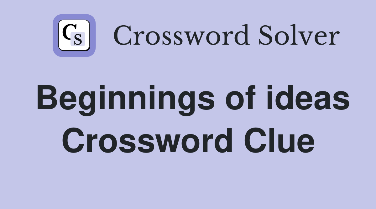 Beginnings of ideas Crossword Clue