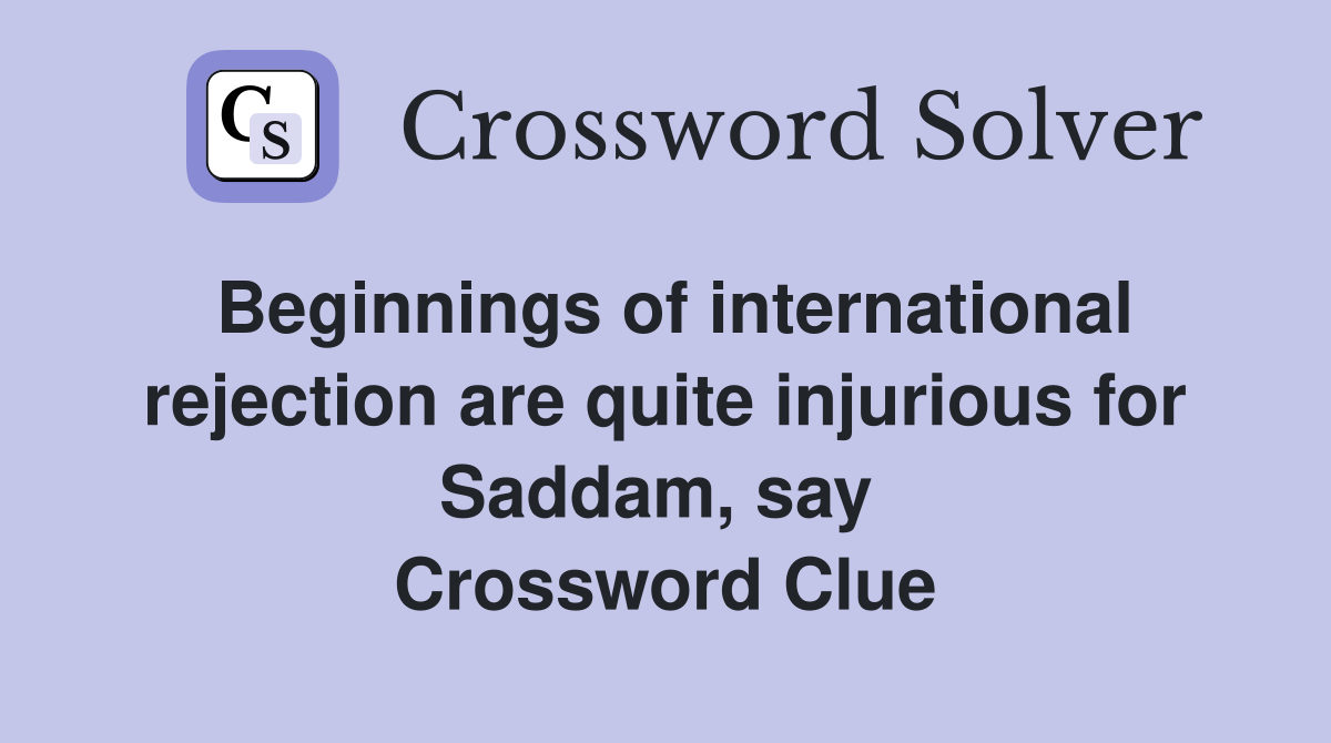Beginnings of international rejection are quite injurious for Saddam, say  Crossword Clue