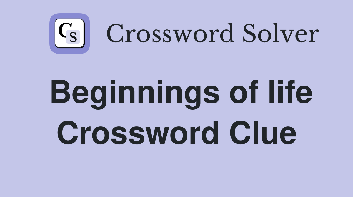 Beginnings of life Crossword Clue