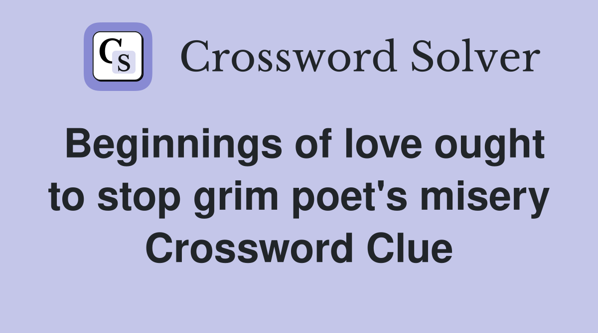 Beginnings of love ought to stop grim poet's misery Crossword Clue