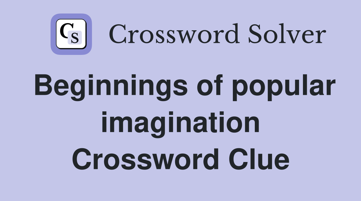 Beginnings of popular imagination Crossword Clue