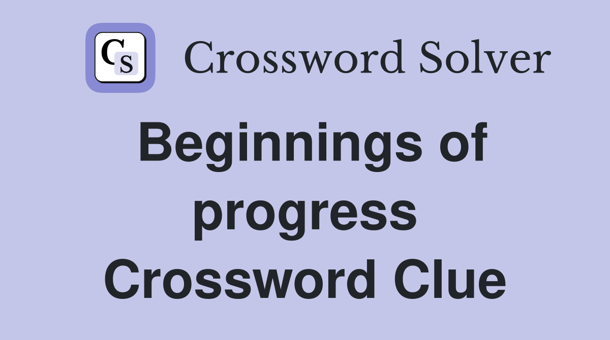 Beginnings of progress Crossword Clue
