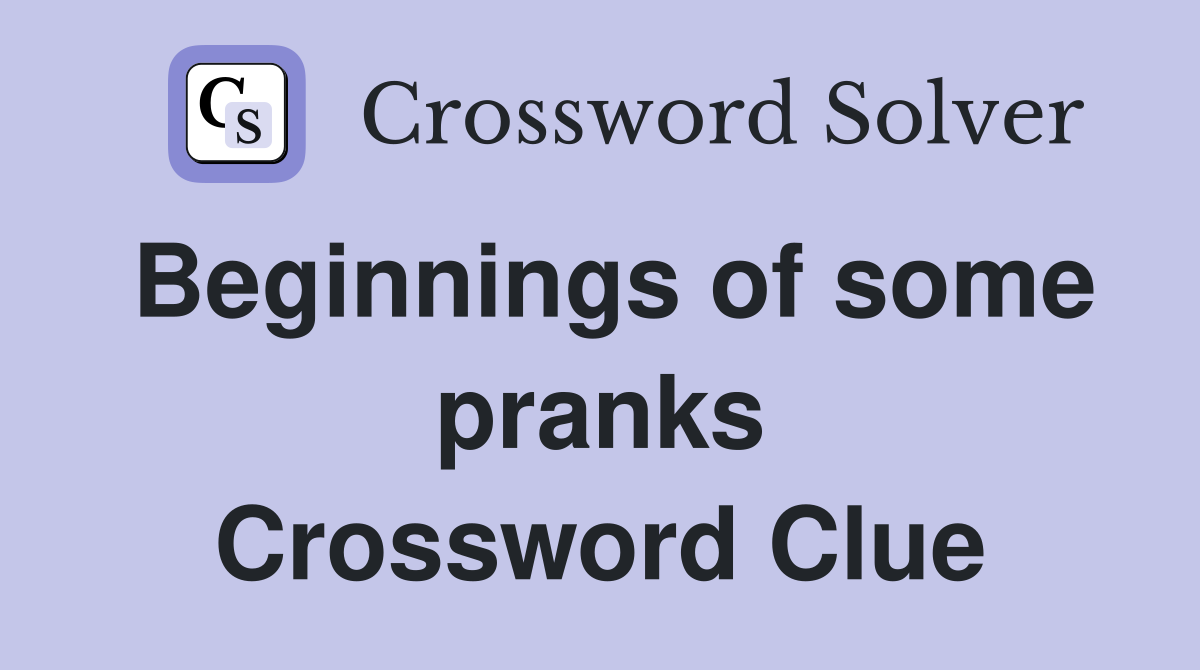 Beginnings of some pranks Crossword Clue