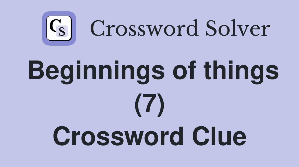 Beginnings of things (7) Crossword Clue