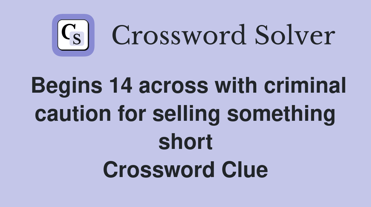 Begins 14 across with criminal caution for selling something short Crossword Clue