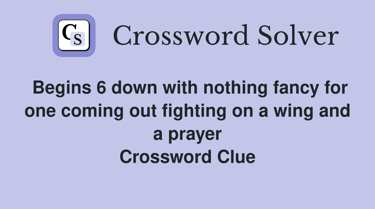 Begins 6 down with nothing fancy for one coming out fighting on a wing and a prayer Crossword Clue