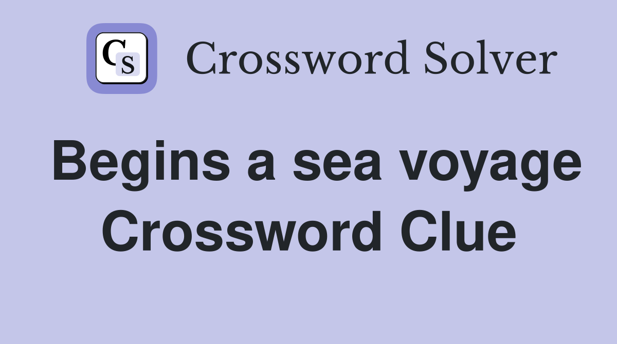 Begins a sea voyage Crossword Clue