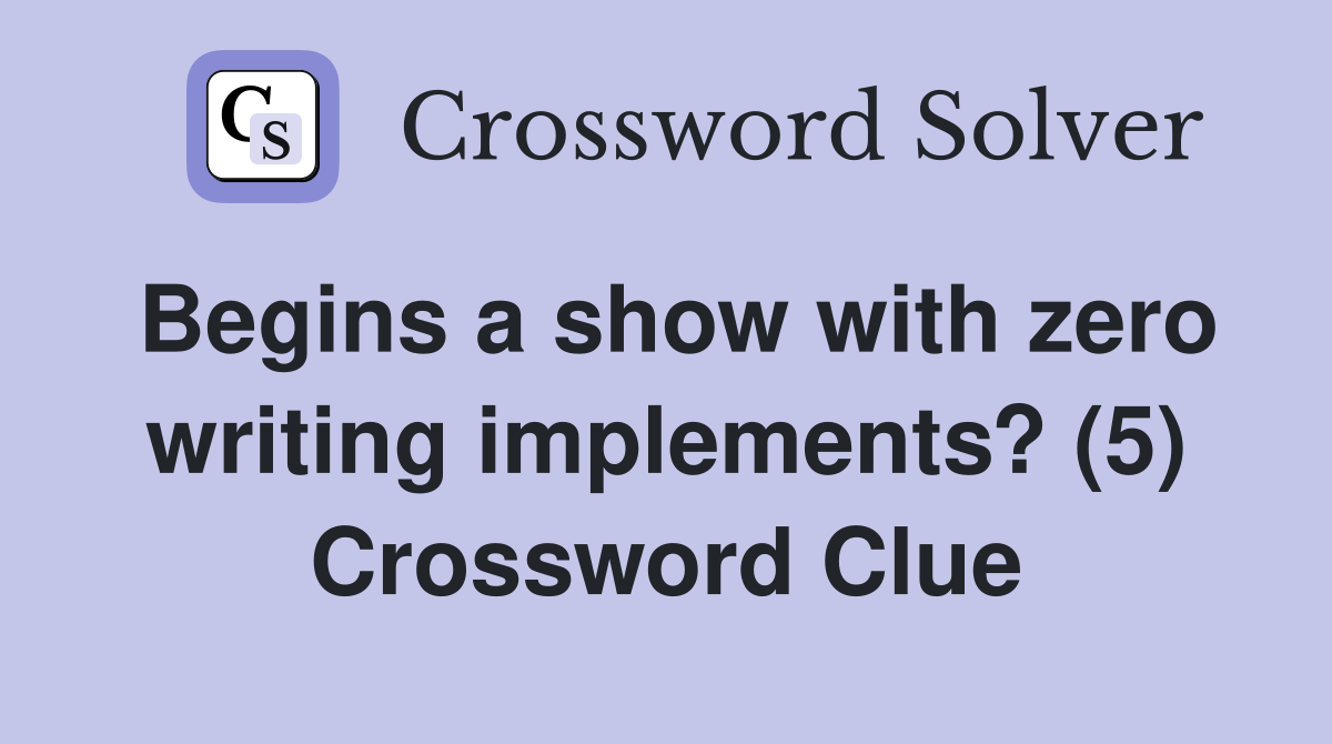 Begins a show with zero writing implements? (5) Crossword Clue