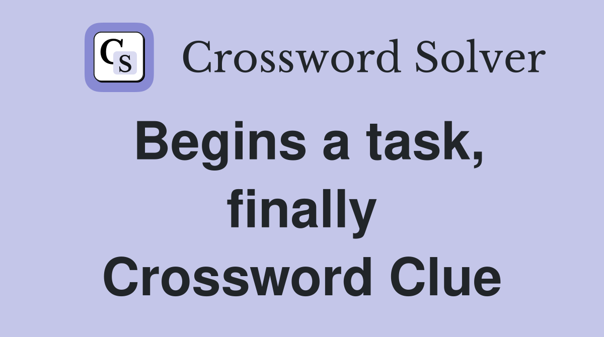 Begins a task, finally Crossword Clue