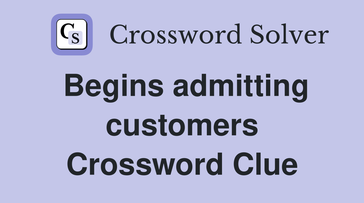 Begins admitting customers Crossword Clue