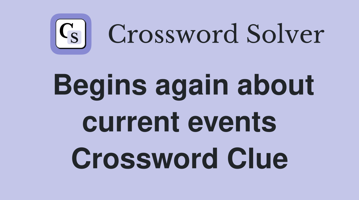 Begins again about current events Crossword Clue