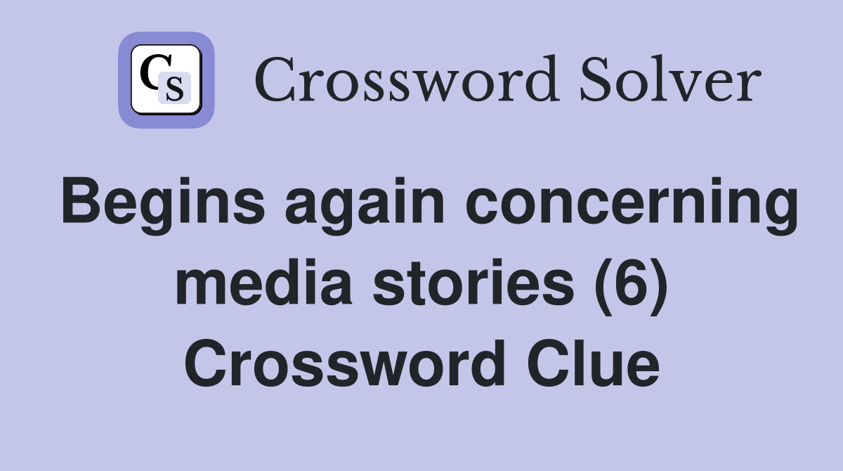 Begins again concerning media stories (6) Crossword Clue