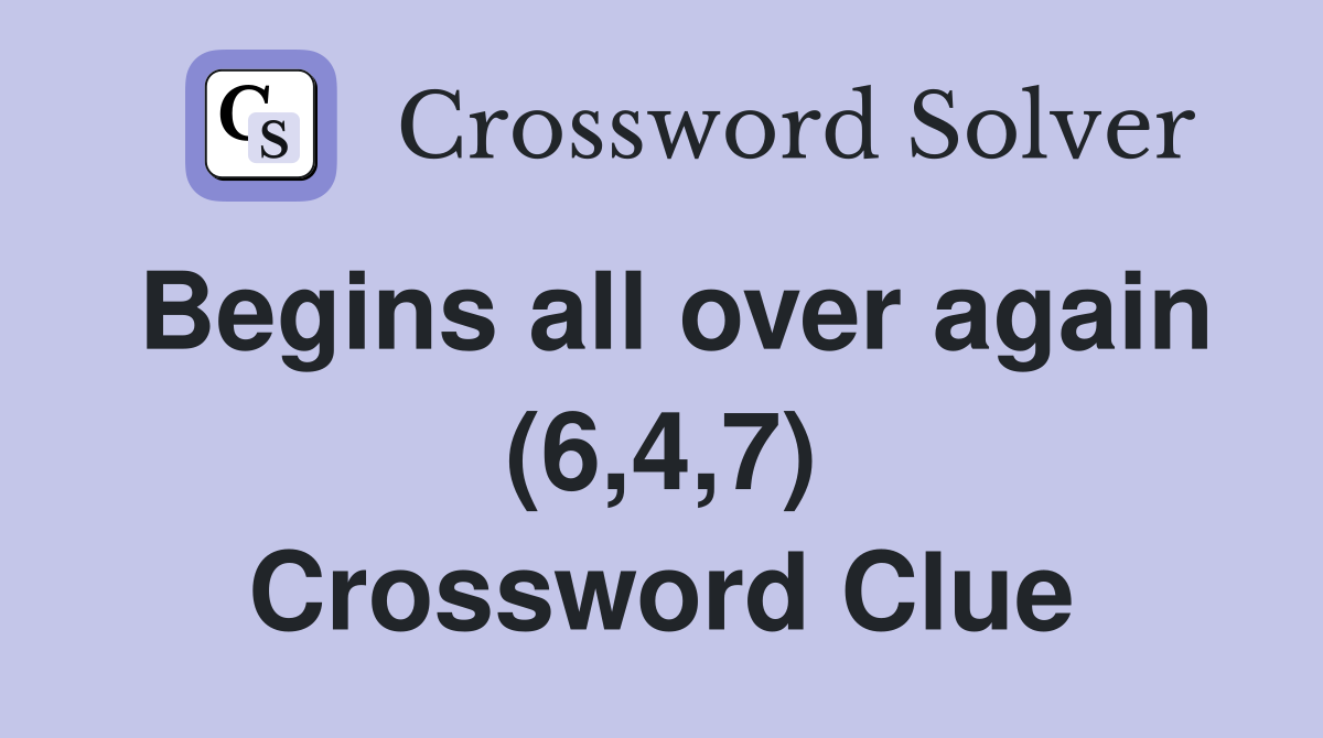 Begins all over again (6,4,7) Crossword Clue