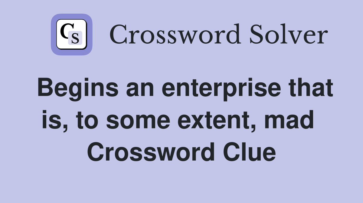 Begins an enterprise that is, to some extent, mad  Crossword Clue