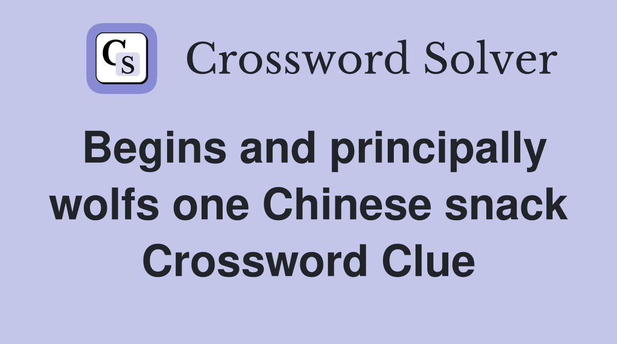 Begins and principally wolfs one Chinese snack Crossword Clue