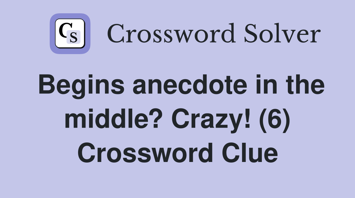 Begins anecdote in the middle? Crazy! (6) Crossword Clue