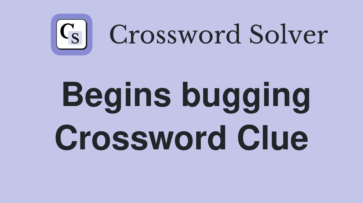 Begins bugging Crossword Clue