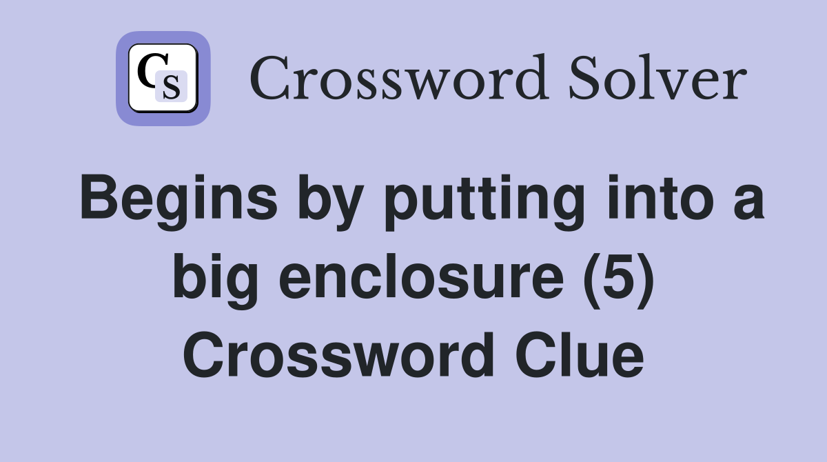 Begins by putting into a big enclosure (5) Crossword Clue
