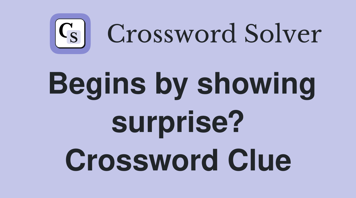 Begins by showing surprise? Crossword Clue