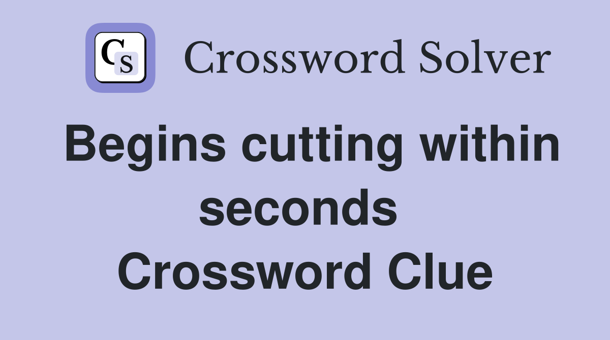 Begins cutting within seconds  Crossword Clue