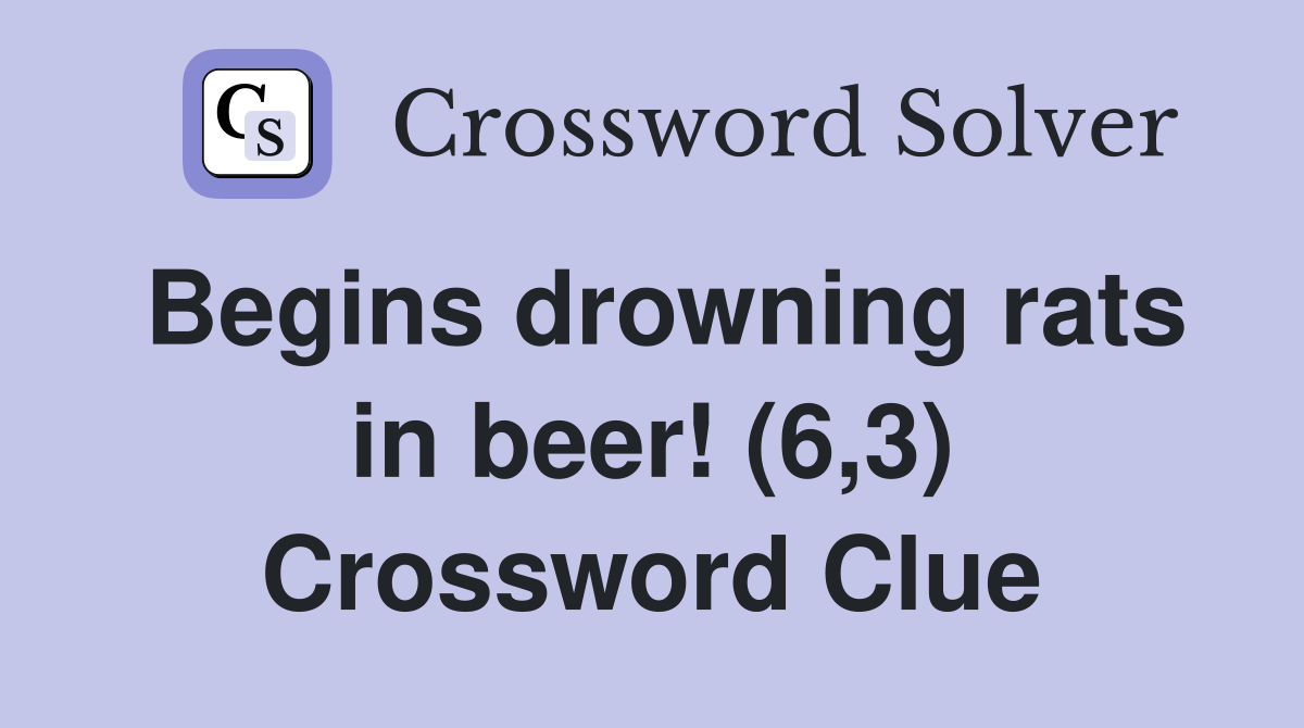 Begins drowning rats in beer! (6,3) Crossword Clue