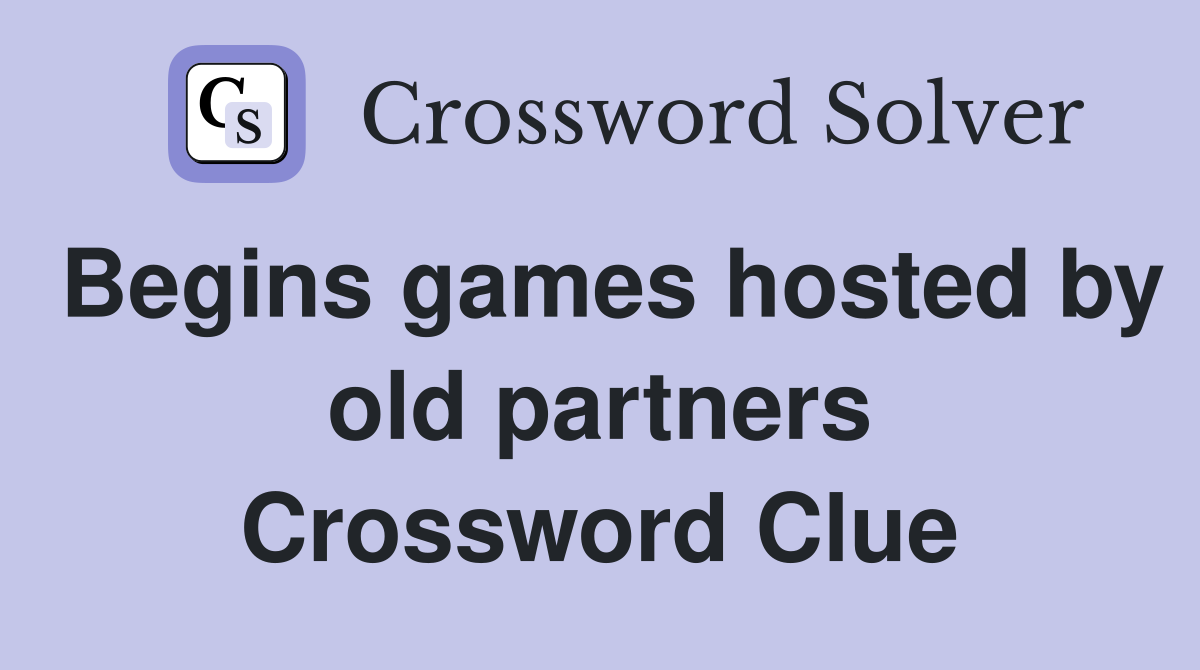Begins games hosted by old partners Crossword Clue