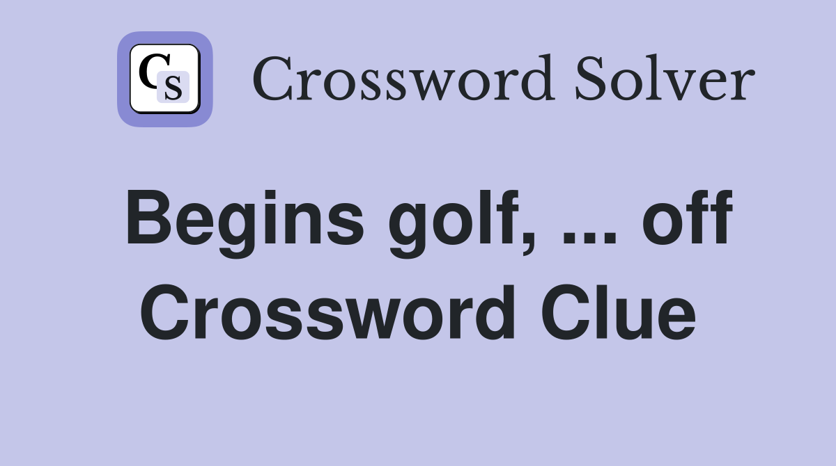 Begins golf, ... off Crossword Clue
