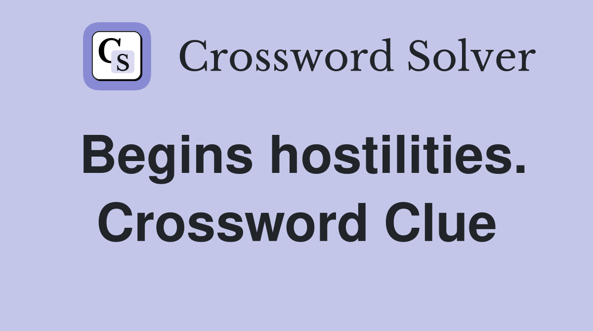 Begins hostilities. Crossword Clue