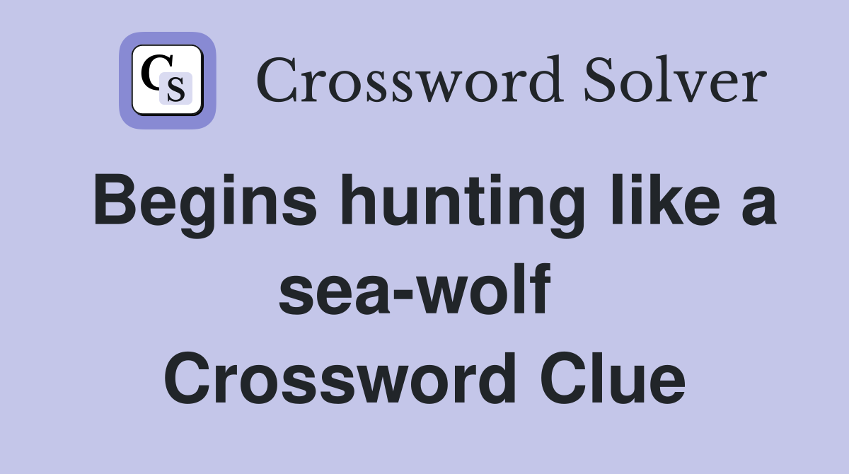 Begins hunting like a sea-wolf  Crossword Clue