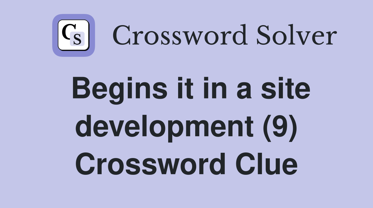 Begins it in a site development (9) Crossword Clue