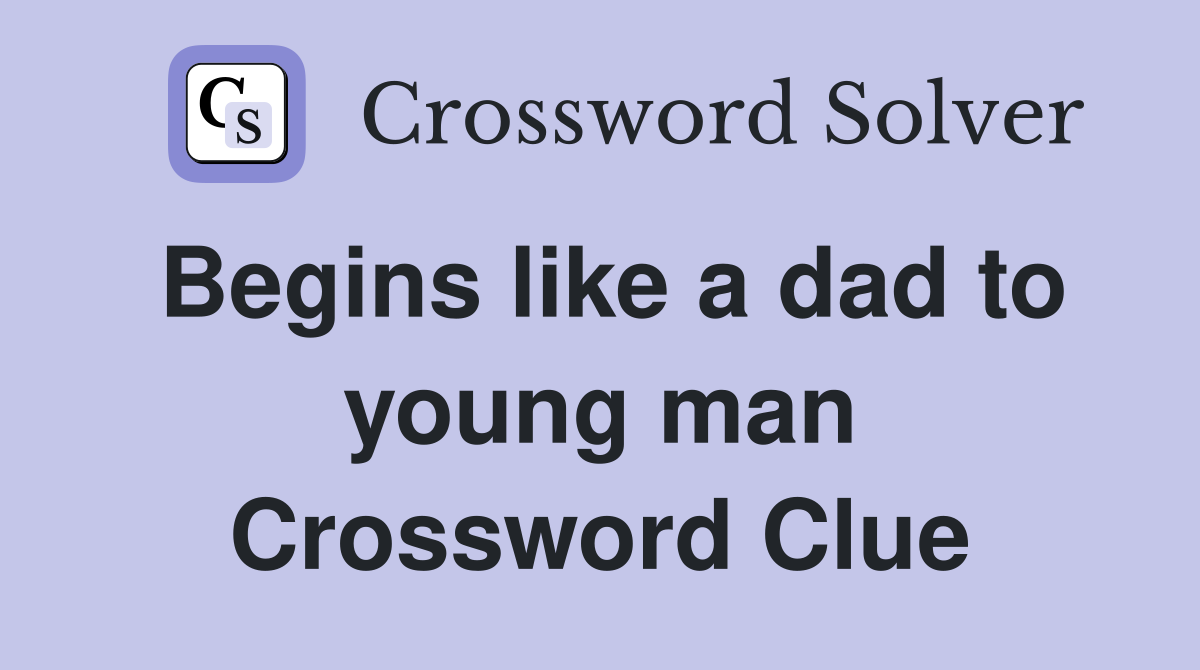 Begins like a dad to young man Crossword Clue