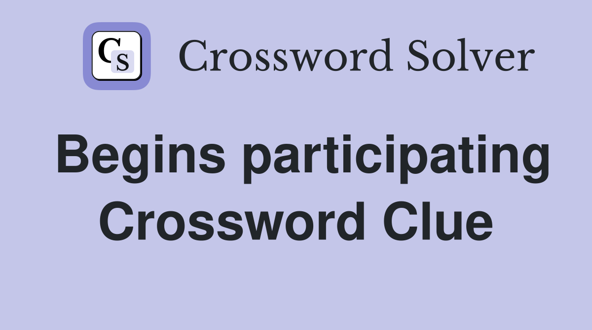 Begins participating Crossword Clue