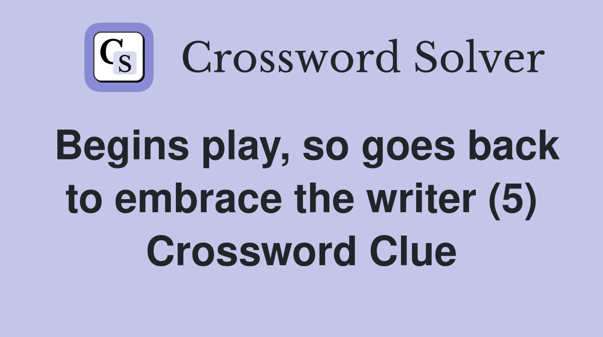 Begins play, so goes back to embrace the writer (5) Crossword Clue