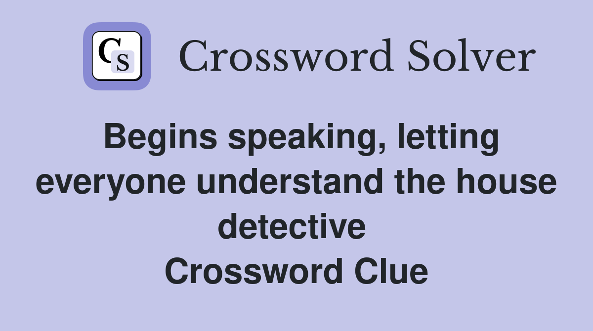 Begins speaking, letting everyone understand the house detective  Crossword Clue
