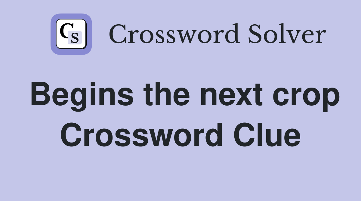 Begins the next crop Crossword Clue