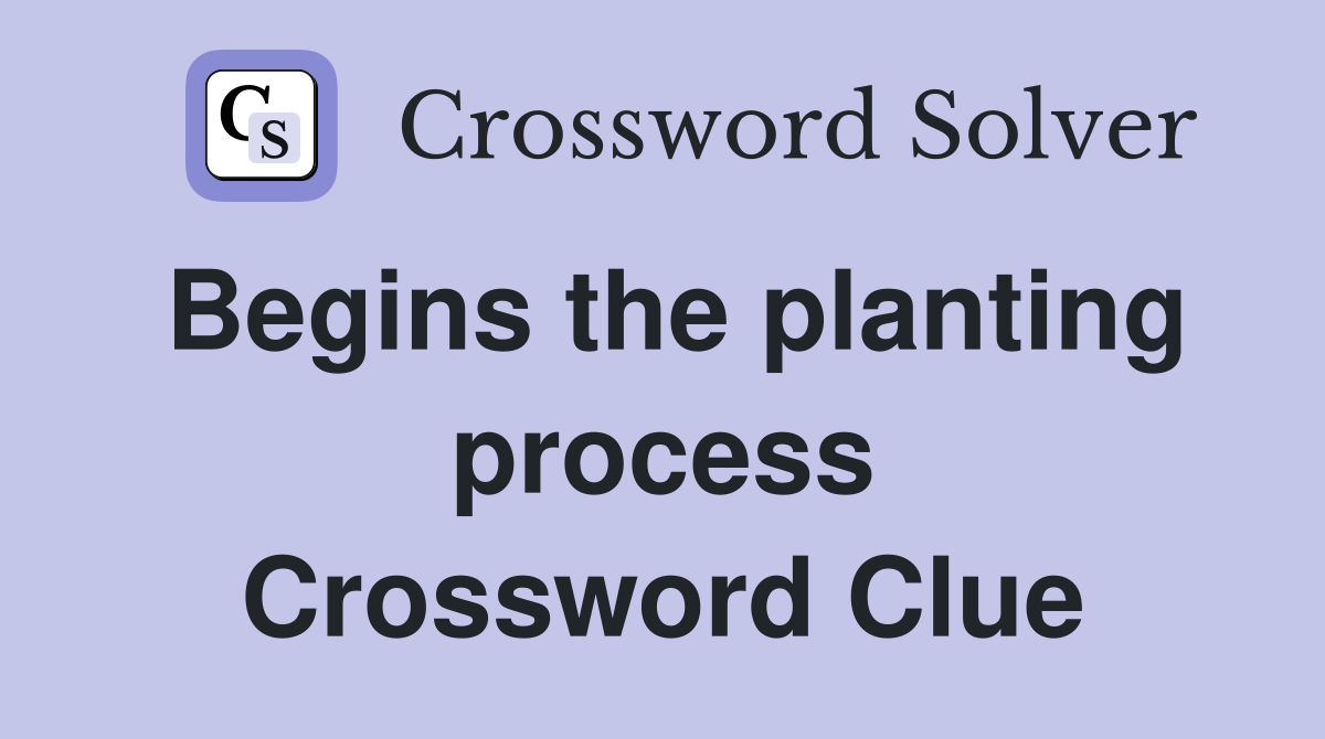 Begins the planting process Crossword Clue
