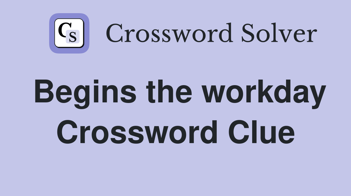 Begins the workday Crossword Clue