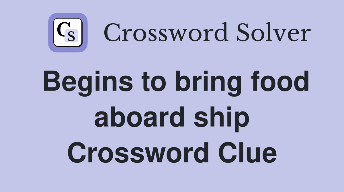 Begins to bring food aboard ship Crossword Clue