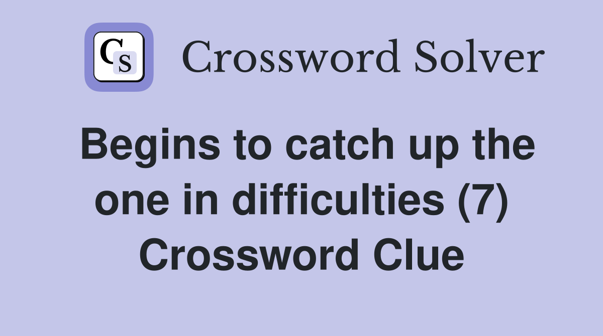 Begins to catch up the one in difficulties (7) Crossword Clue
