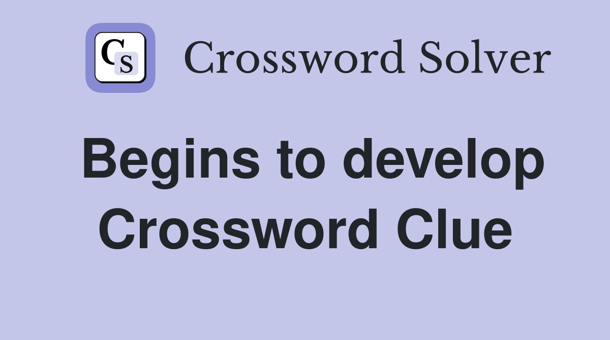Begins to develop Crossword Clue