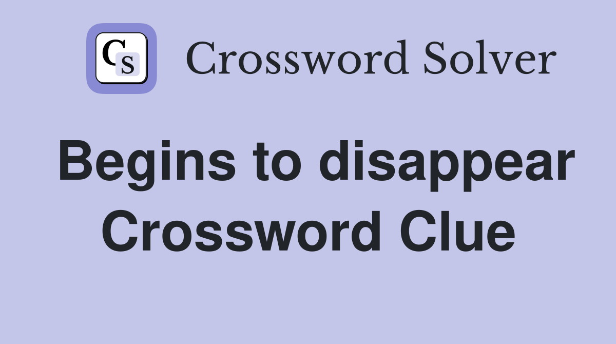 Begins to disappear Crossword Clue