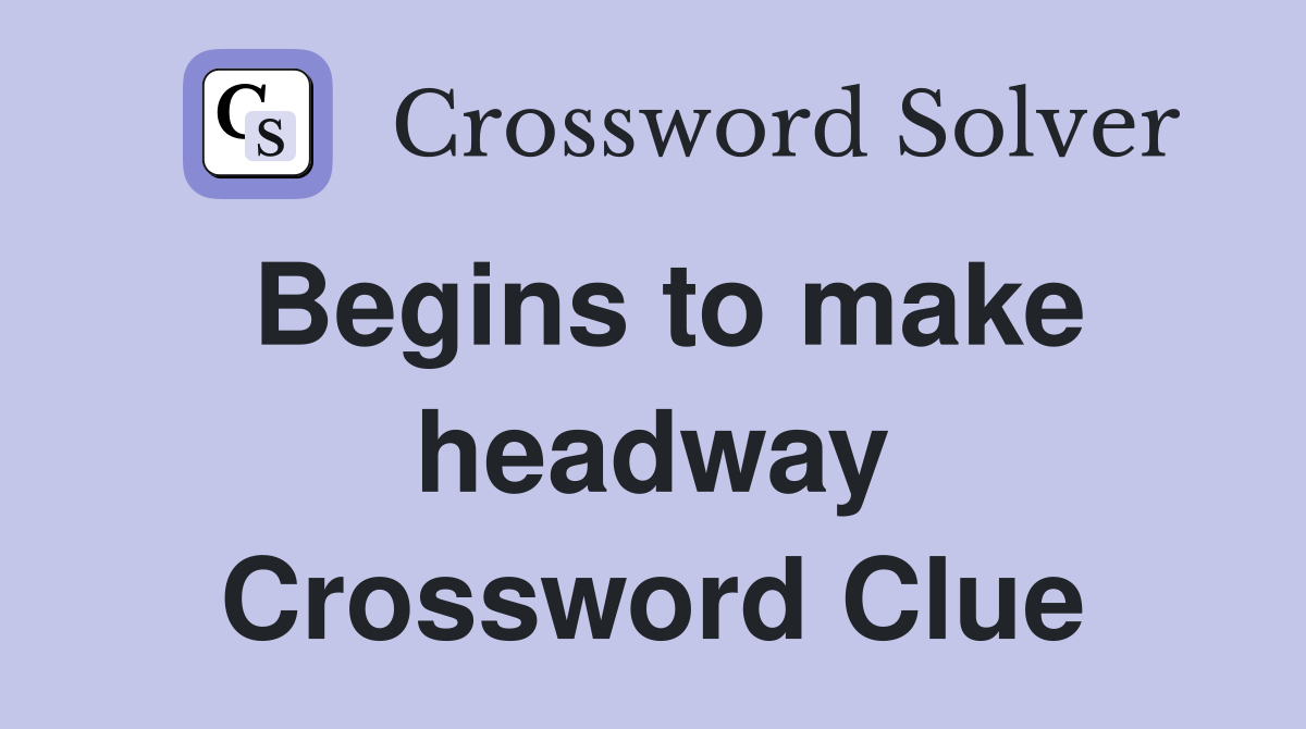 Begins to make headway Crossword Clue