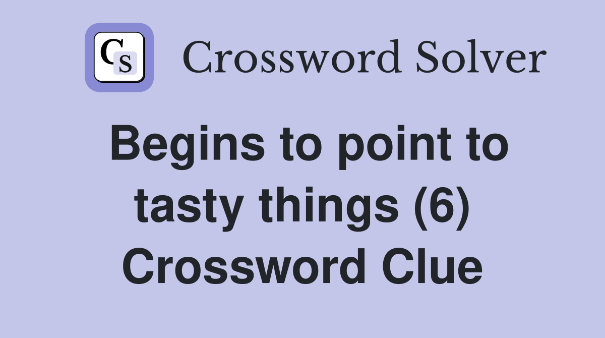 Begins to point to tasty things (6) Crossword Clue