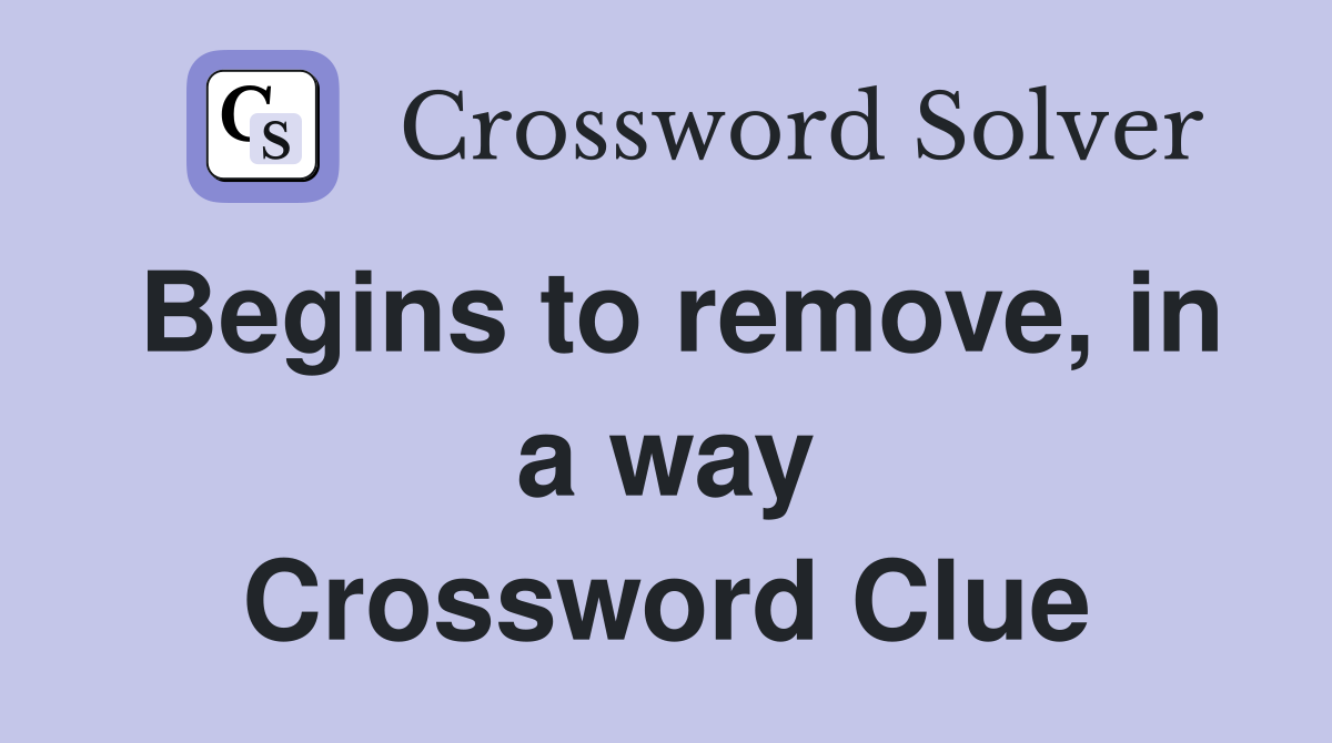 Begins to remove, in a way Crossword Clue